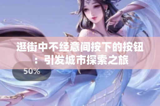 逛街中不经意间按下的按钮：引发城市探索之旅