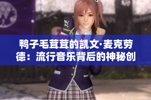 鸭子毛茸茸的凯文·麦克劳德：流行音乐背后的神秘创作者