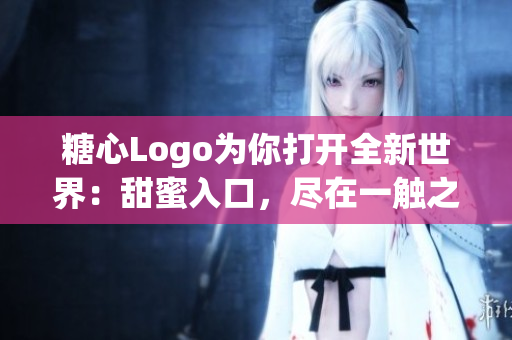 糖心Logo为你打开全新世界：甜蜜入口，尽在一触之间