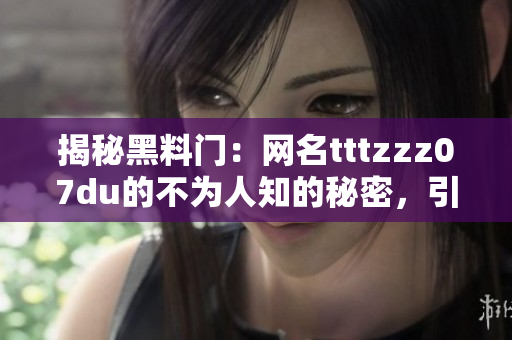 揭秘黑料门：网名tttzzz07du的不为人知的秘密，引发关注与猜测