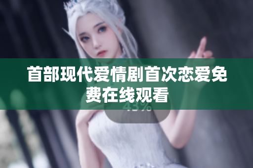 首部现代爱情剧首次恋爱免费在线观看