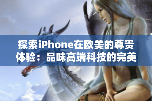 探索iPhone在欧美的尊贵体验：品味高端科技的完美融合