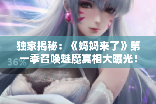独家揭秘：《妈妈来了》第一季召唤魅魔真相大曝光！