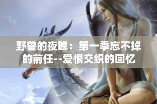 野兽的夜晚：第一季忘不掉的前任--爱恨交织的回忆