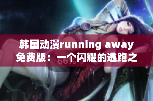 韩国动漫running away免费版：一个闪耀的逃跑之旅