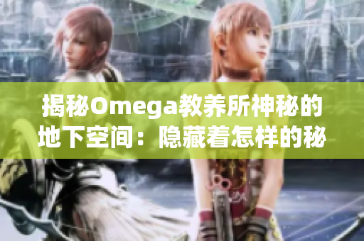 揭秘Omega教养所神秘的地下空间：隐藏着怎样的秘密？