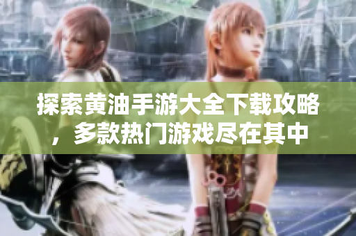 探索黄油手游大全下载攻略，多款热门游戏尽在其中