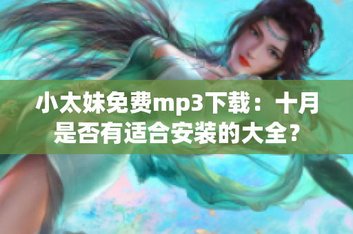 小太妹免费mp3下载：十月是否有适合安装的大全？