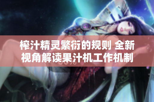 榨汁精灵繁衍的规则 全新视角解读果汁机工作机制