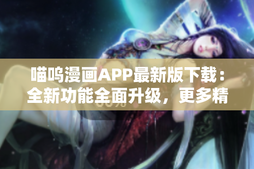 喵呜漫画APP最新版下载：全新功能全面升级，更多精彩内容等你发现