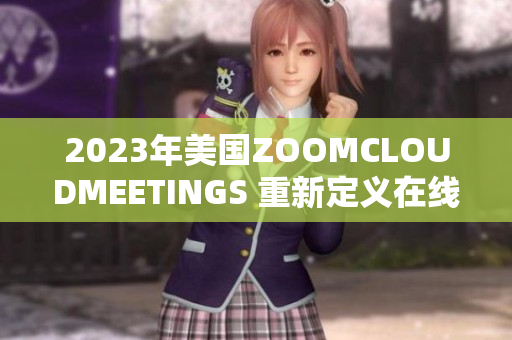 2023年美国ZOOMCLOUDMEETINGS 重新定义在线会议体验