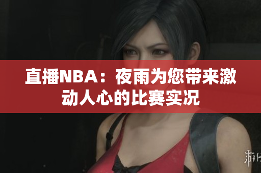 直播NBA：夜雨为您带来激动人心的比赛实况