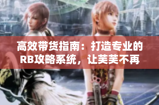 高效带货指南：打造专业的RB攻略系统，让芙芙不再挨饿