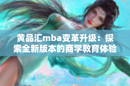 黄品汇mba变革升级：探索全新版本的商学教育体验