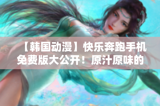 【韩国动漫】快乐奔跑手机免费版大公开！原汁原味的精彩故事等你来重温