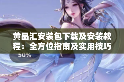 黄品汇安装包下载及安装教程：全方位指南及实用技巧