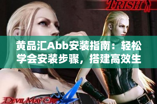 黄品汇Abb安装指南：轻松学会安装步骤，搭建高效生活智能系统