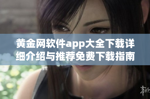 黄金网软件app大全下载详细介绍与推荐免费下载指南最新更新