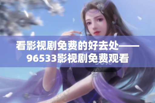 看影视剧免费的好去处——96533影视剧免费观看