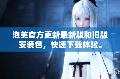 泡芙官方更新最新版和旧版安装包，快速下载体验。