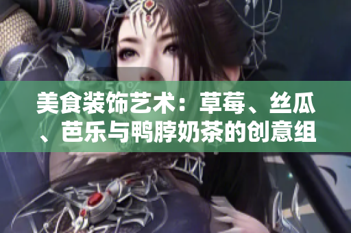 美食装饰艺术：草莓、丝瓜、芭乐与鸭脖奶茶的创意组合