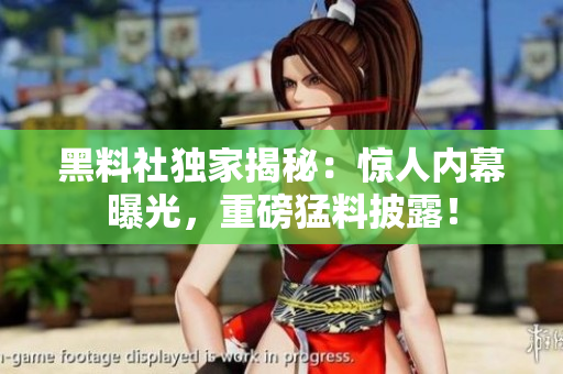 黑料社独家揭秘：惊人内幕曝光，重磅猛料披露！