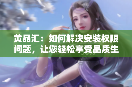 黄品汇：如何解决安装权限问题，让您轻松享受品质生活
