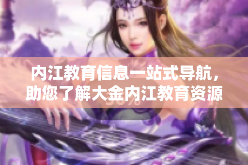 内江教育信息一站式导航，助您了解大金内江教育资源