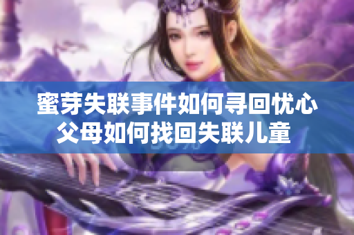 蜜芽失联事件如何寻回忧心父母如何找回失联儿童 