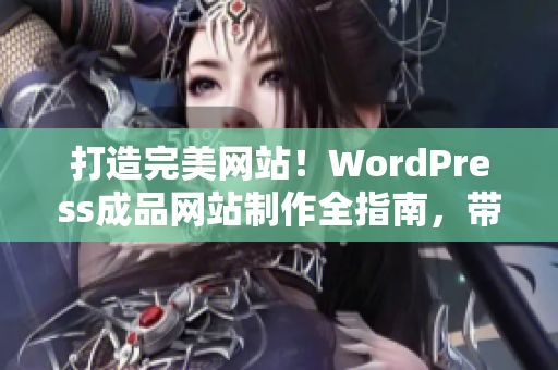 打造完美网站！WordPress成品网站制作全指南，带你实现网站定制与优化