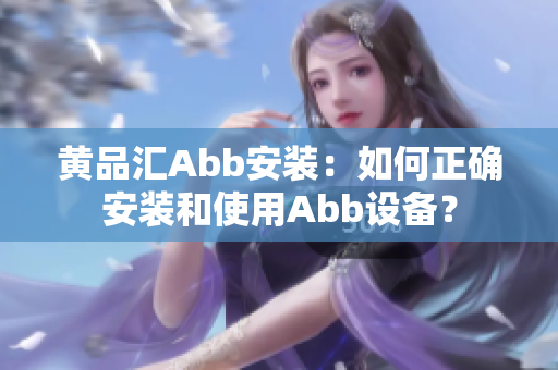 黄品汇Abb安装：如何正确安装和使用Abb设备？