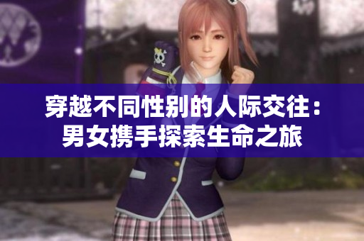 穿越不同性别的人际交往：男女携手探索生命之旅