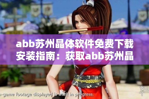 abb苏州晶体软件免费下载安装指南：获取abb苏州晶体软件的免费安装方法