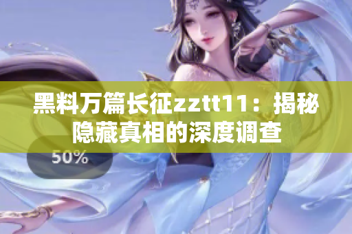 黑料万篇长征zztt11：揭秘隐藏真相的深度调查