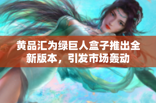 黄品汇为绿巨人盒子推出全新版本，引发市场轰动