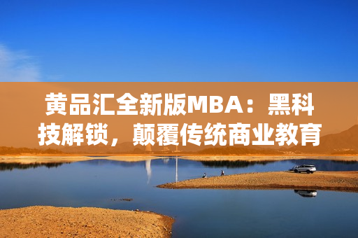 黄品汇全新版MBA：黑科技解锁，颠覆传统商业教育