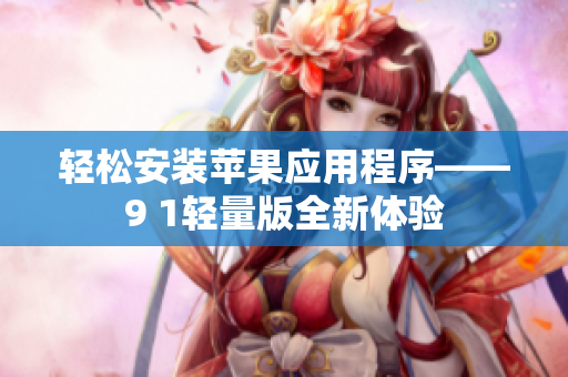 轻松安装苹果应用程序——9 1轻量版全新体验