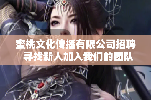 蜜桃文化传播有限公司招聘  寻找新人加入我们的团队