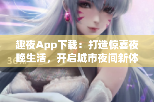 趣夜App下载：打造惊喜夜晚生活，开启城市夜间新体验!