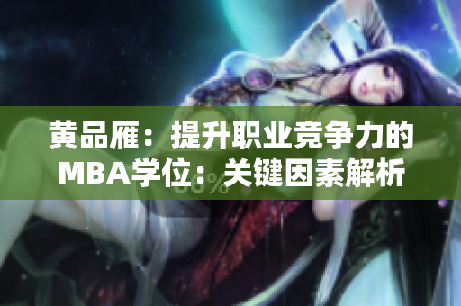 黄品雁：提升职业竞争力的MBA学位：关键因素解析