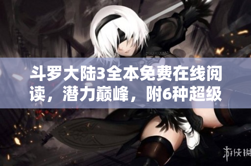 斗罗大陆3全本免费在线阅读，潜力巅峰，附6种超级漫画！