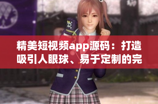 精美短视频app源码：打造吸引人眼球、易于定制的完美视频创作平台