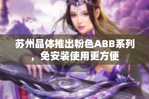 苏州晶体推出粉色ABB系列，免安装使用更方便