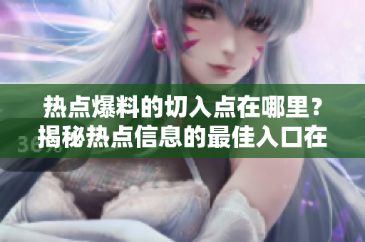 热点爆料的切入点在哪里？揭秘热点信息的最佳入口在哪里？