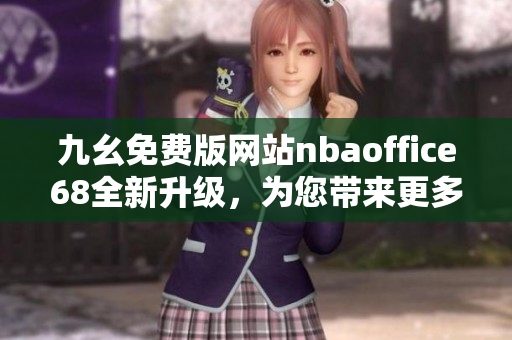 九幺免费版网站nbaoffice68全新升级，为您带来更多精彩NBA赛事直播和独家资讯