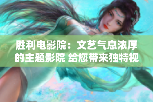 胜利电影院：文艺气息浓厚的主题影院 给您带来独特视听享受