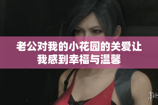老公对我的小花园的关爱让我感到幸福与温馨