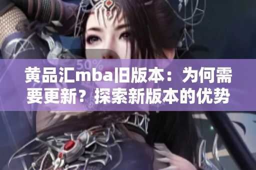 黄品汇mba旧版本：为何需要更新？探索新版本的优势