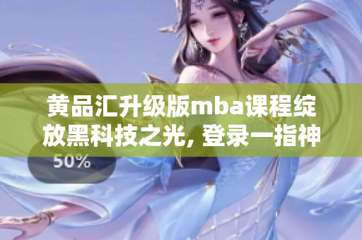 黄品汇升级版mba课程绽放黑科技之光, 登录一指神通版, 一切题材门槛皆横扫