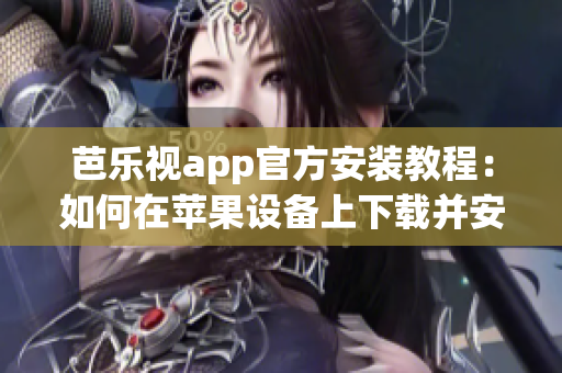 芭乐视app官方安装教程：如何在苹果设备上下载并安装？